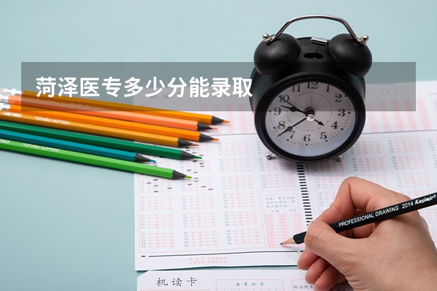 菏泽医专多少分能录取
