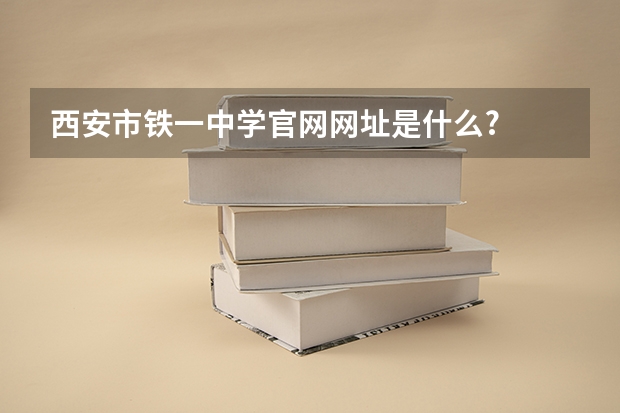 西安市铁一中学官网网址是什么?