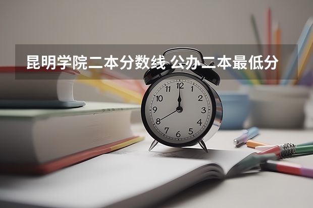 昆明学院二本分数线 公办二本最低分