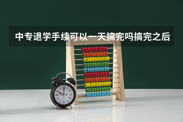中专退学手续可以一天搞完吗搞完之后可以回家等消息吗