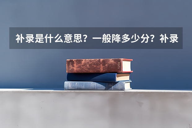 补录是什么意思？一般降多少分？补录一般多少分有希望？