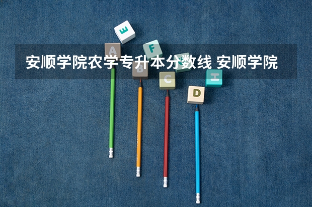 安顺学院农学专升本分数线 安顺学院分数线