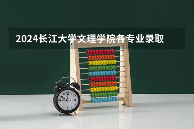 2024长江大学文理学院各专业录取分数线 长江大学分数线