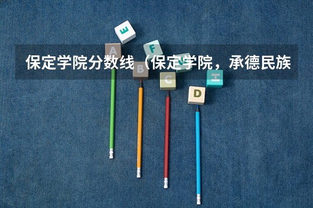 保定学院分数线（保定学院，承德民族师范高等专科学校，河北传媒学院播音主持专业的专业分数线）