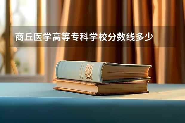 商丘医学高等专科学校分数线多少