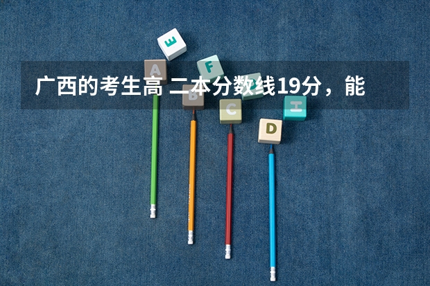 广西的考生高 二本分数线19分，能够报广西大学吗