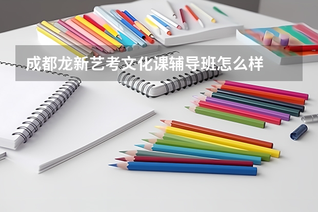 成都龙新艺考文化课辅导班怎么样