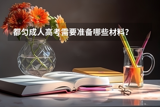 都匀成人高考需要准备哪些材料？