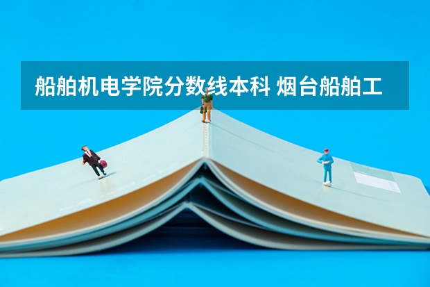 船舶机电学院分数线本科 烟台船舶工业学校的录取分数线