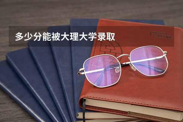 多少分能被大理大学录取