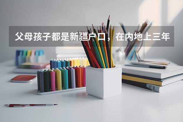 父母孩子都是新疆户口，在内地上三年高中，可以回新疆参加高考吗？