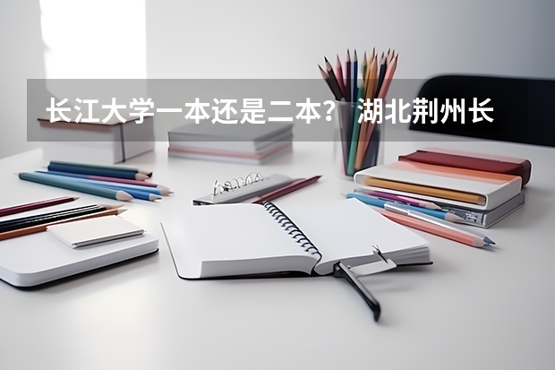 长江大学一本还是二本？ 湖北荆州长江大学是几本