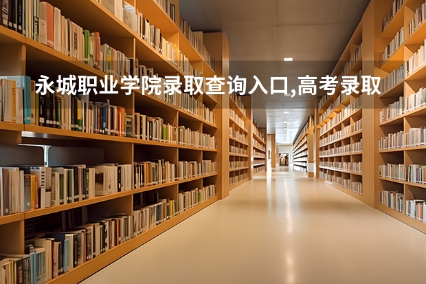 永城职业学院录取查询入口,高考录取结果查询网址登录（永城高考时间2023）