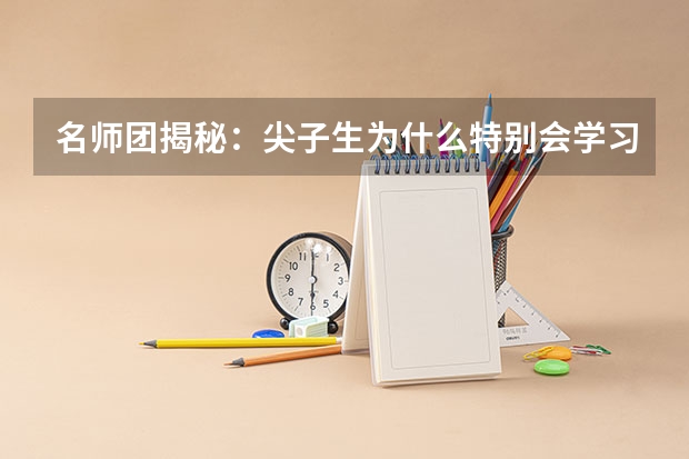 名师团揭秘：尖子生为什么特别会学习