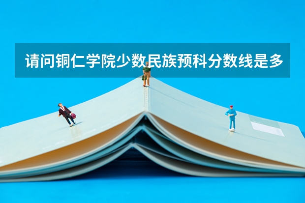 请问铜仁学院少数民族预科分数线是多少？