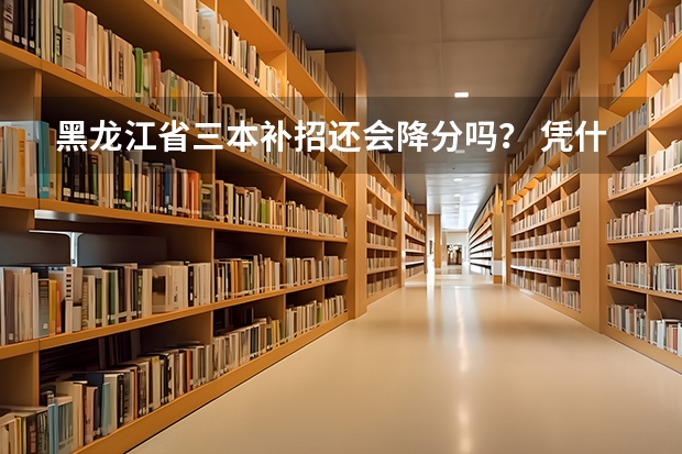 黑龙江省三本补招还会降分吗？ 凭什么一二表都有降分，但三表没有，还会有第二次降分补招吗？