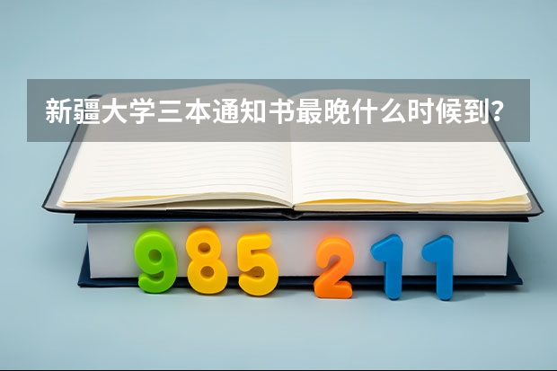 新疆大学三本通知书最晚什么时候到？我是新疆本地生源，为什么还没到啊？！