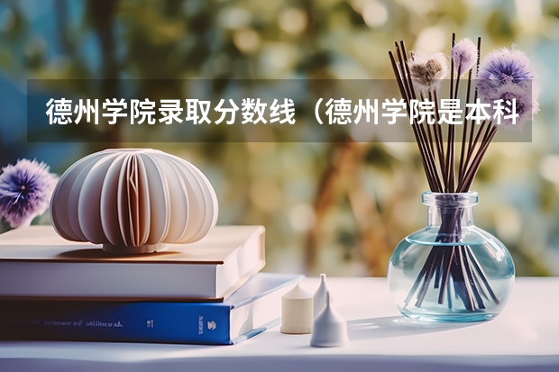 德州学院录取分数线（德州学院是本科还是专科）