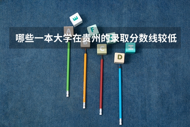 哪些一本大学在贵州的录取分数线较低？