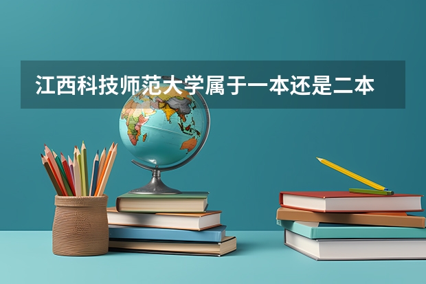江西科技师范大学属于一本还是二本 江西科技师范大学是一本,还是二本？