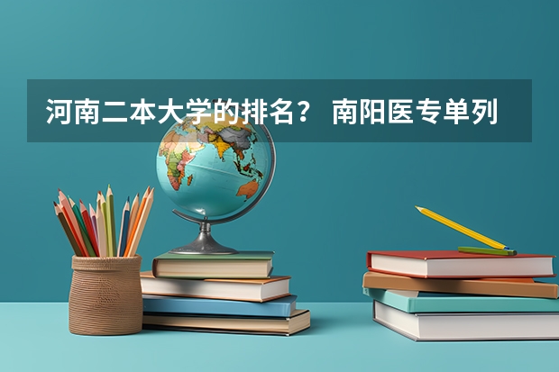 河南二本大学的排名？ 南阳医专单列临床医学录取分数线