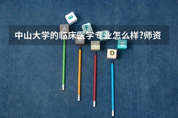 中山大学的临床医学专业怎么样?师资力量如何?