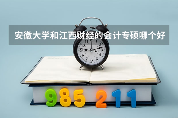 安徽大学和江西财经的会计专硕哪个好些？