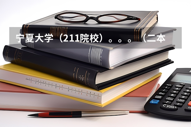 宁夏大学（211院校）。。。（二本大学工科排名）
