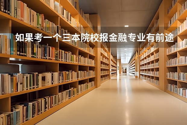 如果考一个三本院校报金融专业有前途吗?