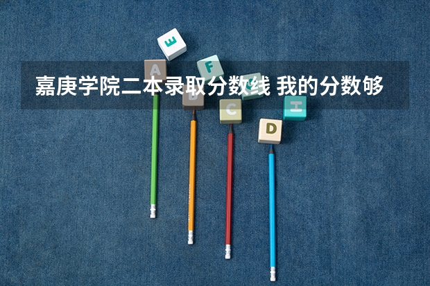 嘉庚学院二本录取分数线 我的分数够二本线，家长给我报有二本其他学校，我担心被录取，嘉庚学院能不能提前把我档案提走？