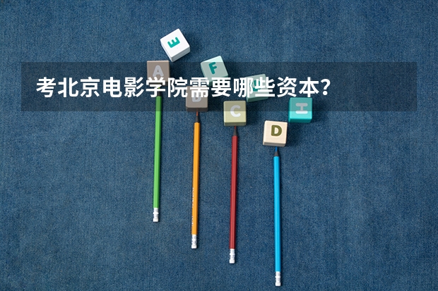 考北京电影学院需要哪些资本？