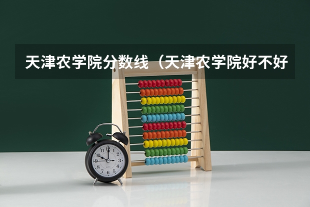 天津农学院分数线（天津农学院好不好）