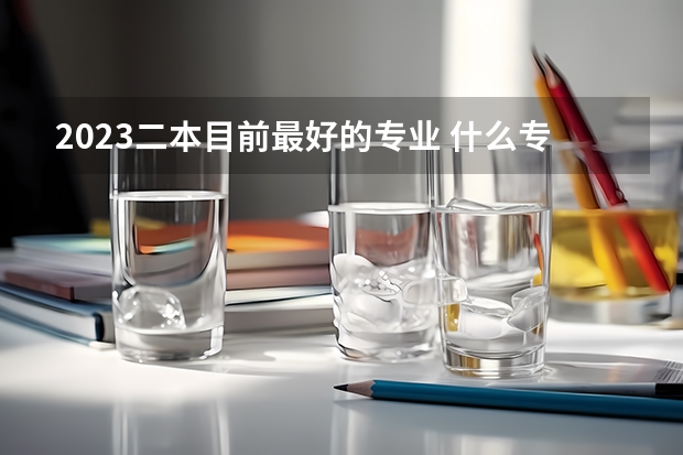 2023二本目前最好的专业 什么专业前景好