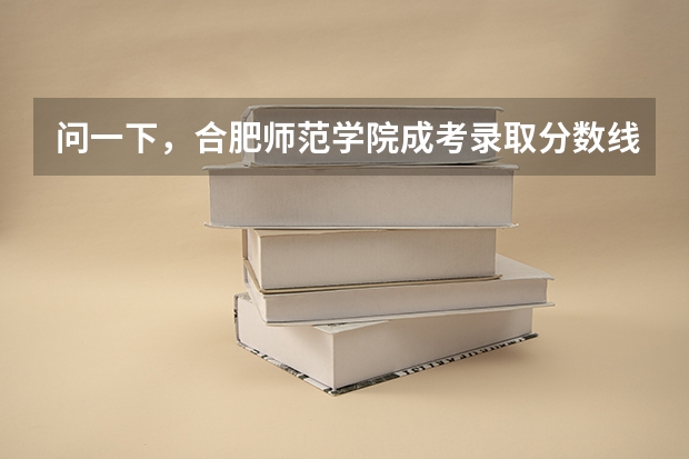 问一下，合肥师范学院成考录取分数线是多少