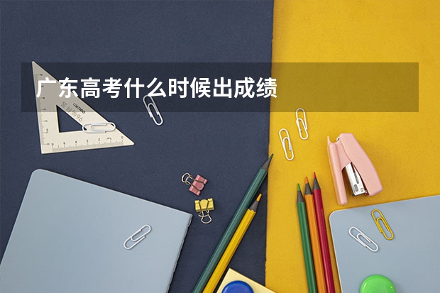 广东高考什么时候出成绩