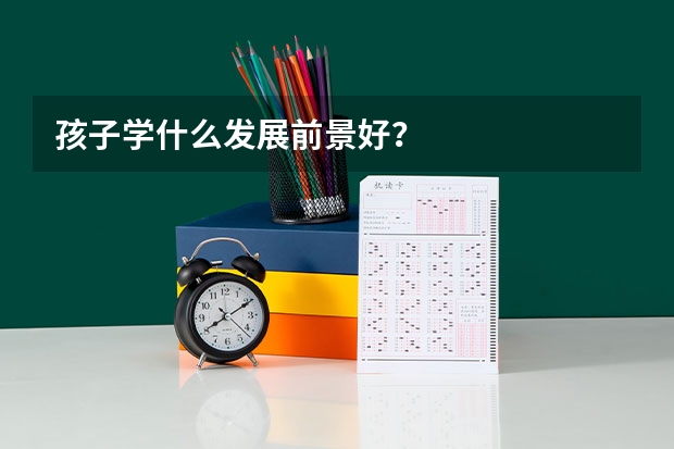 孩子学什么发展前景好？