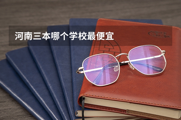 河南三本哪个学校最便宜
