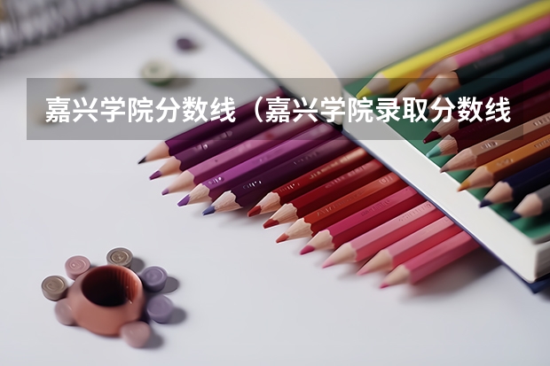 嘉兴学院分数线（嘉兴学院录取分数线）