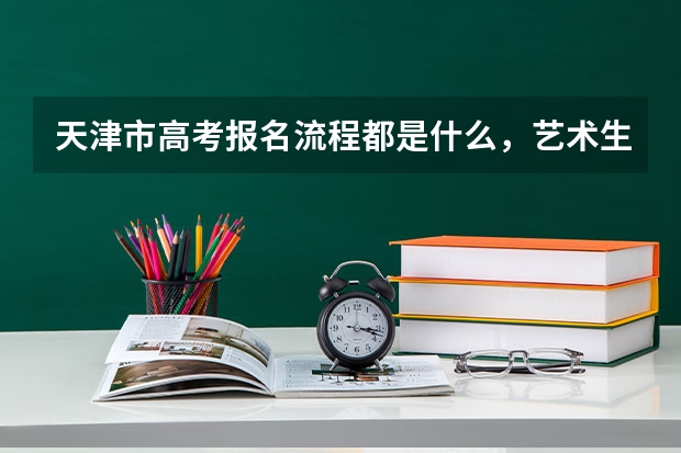 天津市高考报名流程都是什么，艺术生能填报几个志愿
