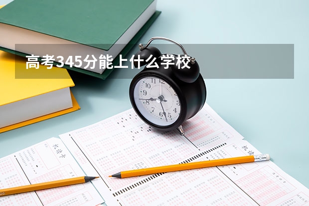 高考345分能上什么学校