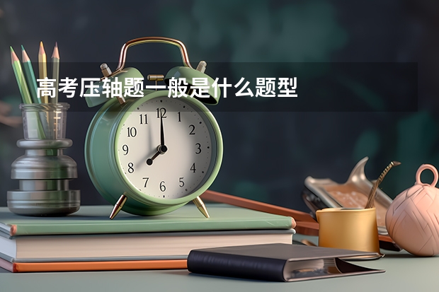 高考压轴题一般是什么题型