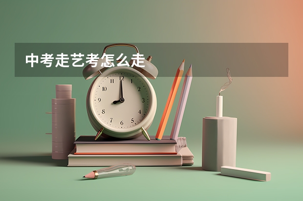 中考走艺考怎么走