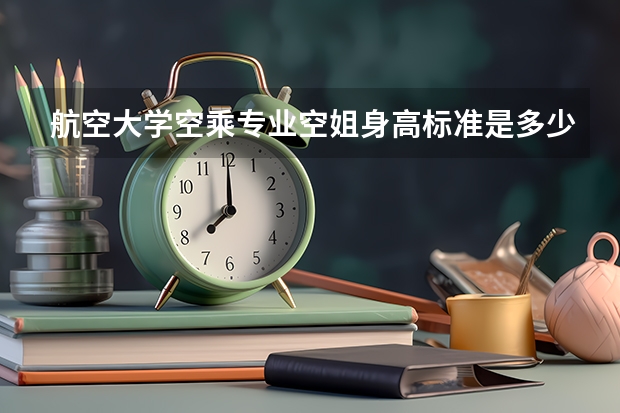航空大学空乘专业空姐身高标准是多少