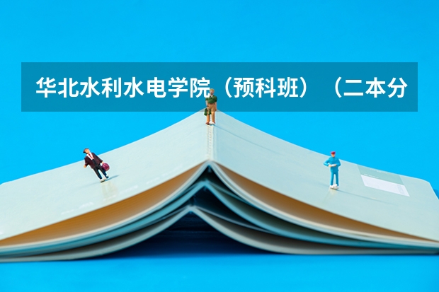 华北水利水电学院（预科班）（二本分数线较低的大学）