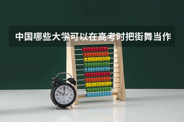中国哪些大学可以在高考时把街舞当作特长？文化课分数线是多少？河南平顶山有吗？