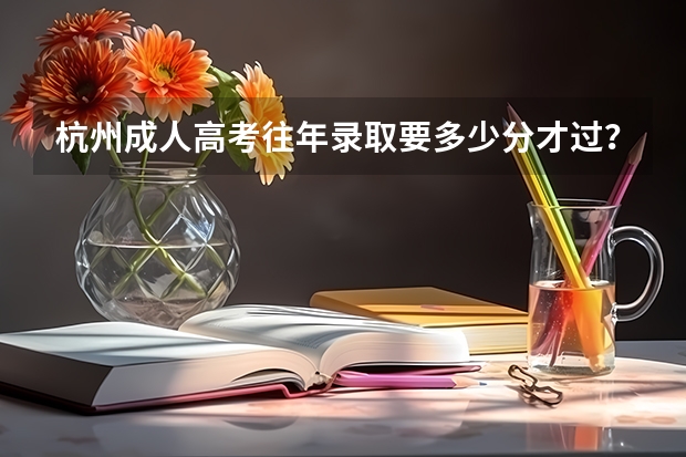 杭州成人高考往年录取要多少分才过？