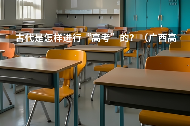 古代是怎样进行“高考”的？（广西高考一本录取率）