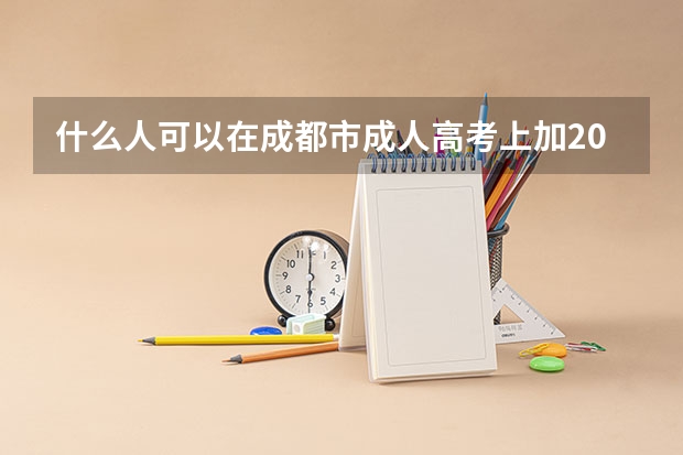 什么人可以在成都市成人高考上加20分？