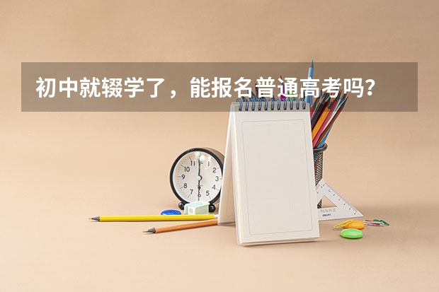 初中就辍学了，能报名普通高考吗？