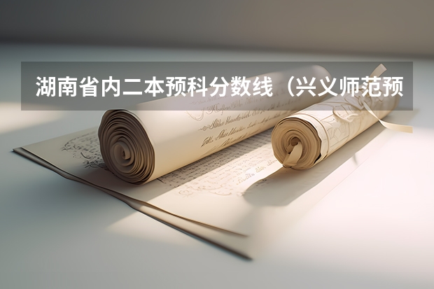 湖南省内二本预科分数线（兴义师范预科班文科二本分数线）